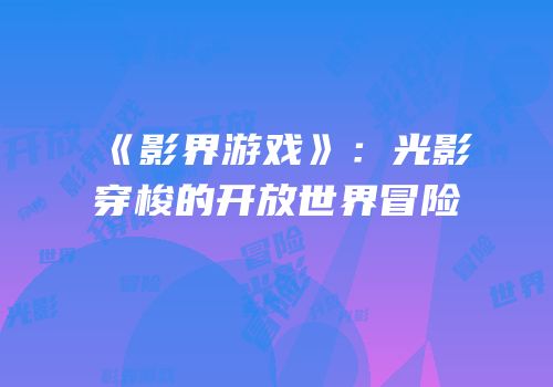 《影界游戏》：光影穿梭的开放世界冒险