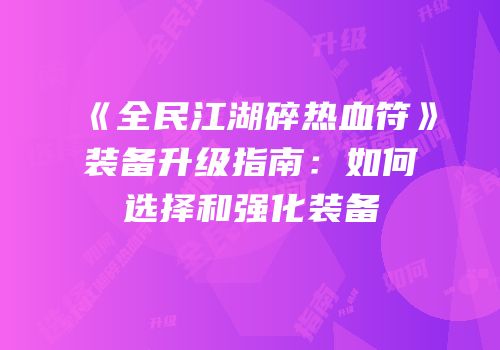 《全民江湖碎热血符》装备升级指南：如何选择和强化装备