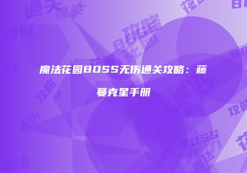魔法花园BOSS无伤通关攻略：藤蔓克星手册