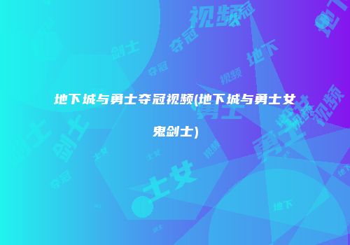 地下城与勇士夺冠视频(地下城与勇士女鬼剑士)