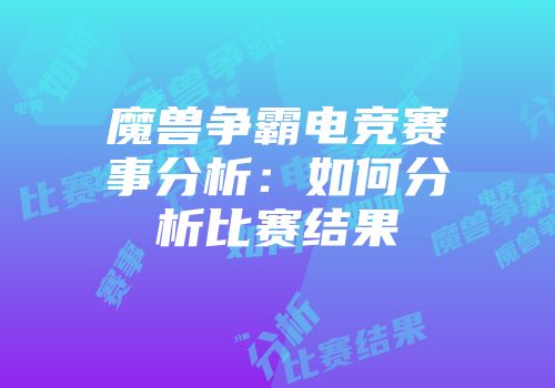 魔兽争霸电竞赛事分析：如何分析比赛结果