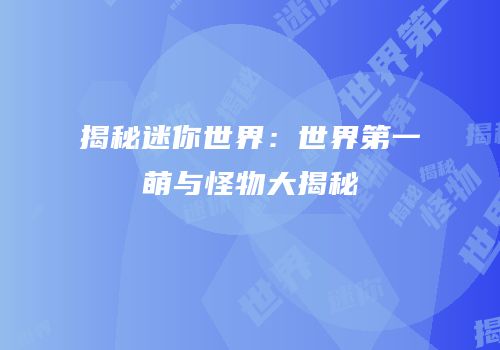 揭秘迷你世界：世界第一萌与怪物大揭秘