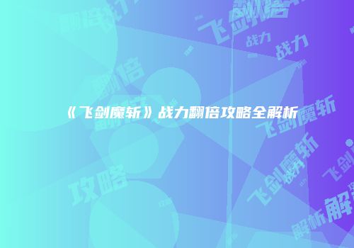 《飞剑魔斩》战力翻倍攻略全解析