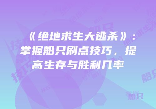 《绝地求生大逃杀》：掌握船只刷点技巧，提高生存与胜利几率