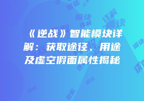 《逆战》智能模块详解：获取途径、用途及虚空假面属性揭秘
