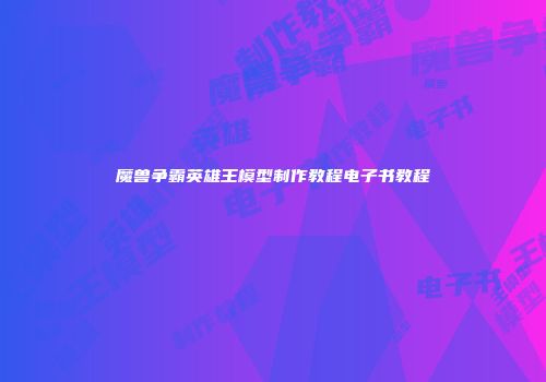 魔兽争霸英雄王模型制作教程电子书教程