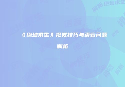 《绝地求生》视觉技巧与语音问题解析
