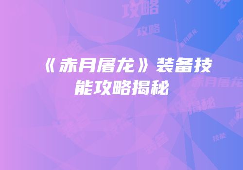《赤月屠龙》装备技能攻略揭秘
