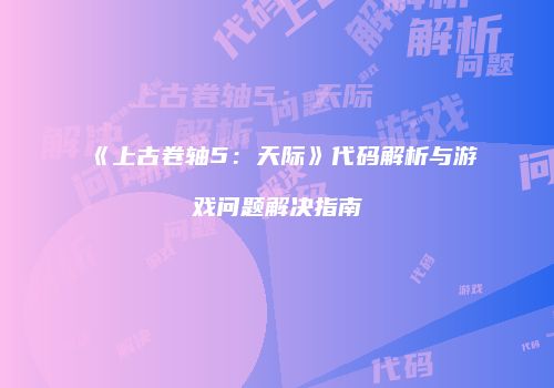 《上古卷轴5：天际》代码解析与游戏问题解决指南
