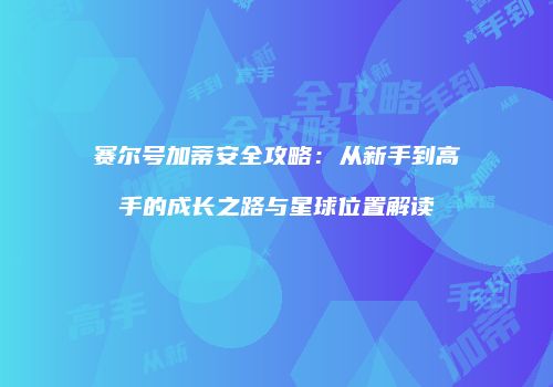赛尔号加蒂安全攻略：从新手到高手的成长之路与星球位置解读
