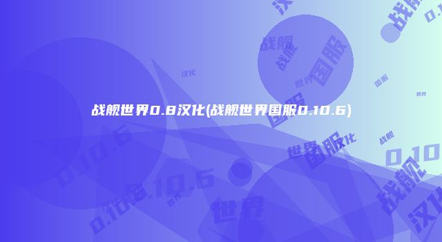 战舰世界0.8汉化(战舰世界国服0.10.6)
