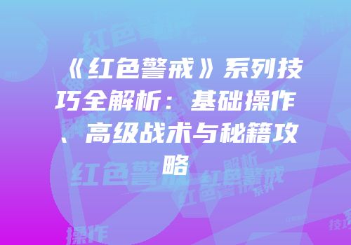 《红色警戒》系列技巧全解析：基础操作、高级战术与秘籍攻略