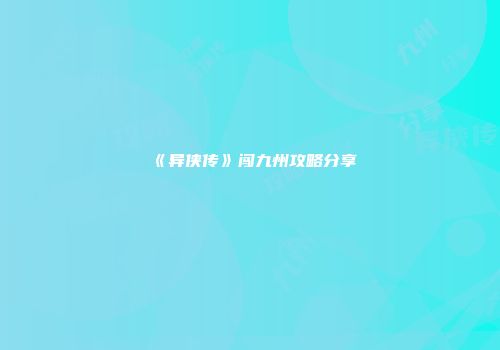 《异侠传》闯九州攻略分享