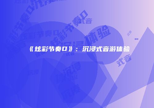 《炫彩节奏D》：沉浸式音游体验