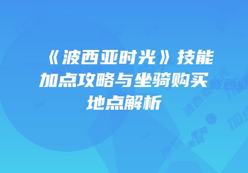 《波西亚时光》技能加点攻略与坐骑购买地点解析