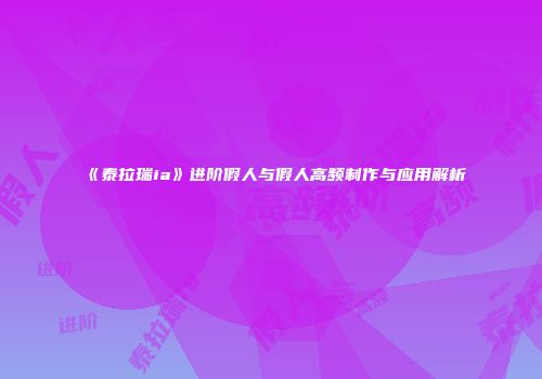 《泰拉瑞ia》进阶假人与假人高频制作与应用解析
