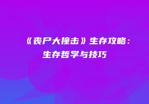 《丧尸大撞击》生存攻略：生存哲学与技巧