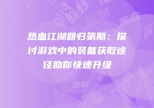 热血江湖回归第期：探讨游戏中的装备获取途径助你快速升级