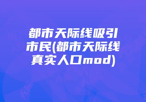 都市天际线吸引市民(都市天际线真实人口mod)