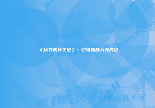 《秘书成长手记》：职场超能力养成记
