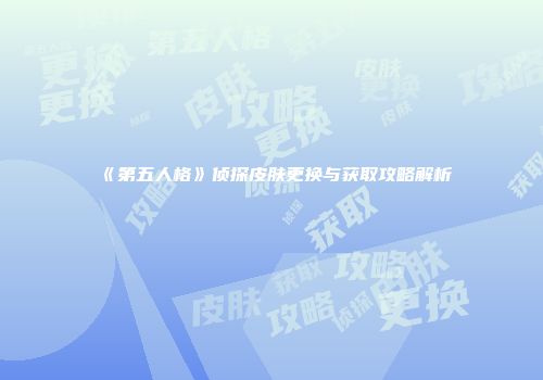 《第五人格》侦探皮肤更换与获取攻略解析