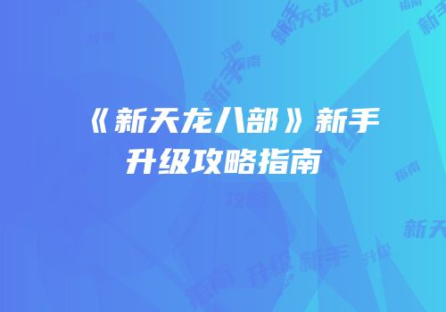 《新天龙八部》新手升级攻略指南