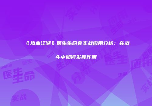 《热血江湖》医生生命套实战应用分析：在战斗中如何发挥作用