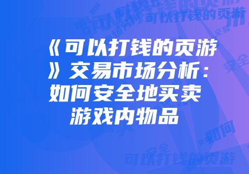 《可以打钱的页游》交易市场分析：如何安全地买卖游戏内物品