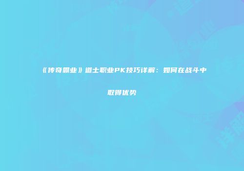 《传奇霸业》道士职业PK技巧详解：如何在战斗中取得优势