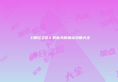 《明日之后》职业天赋加点攻略大全