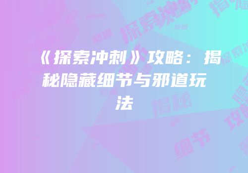 《探索冲刺》攻略：揭秘隐藏细节与邪道玩法