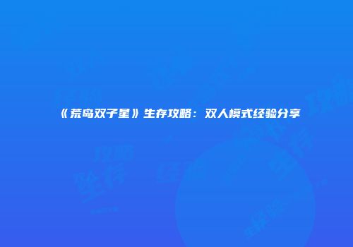 《荒岛双子星》生存攻略：双人模式经验分享