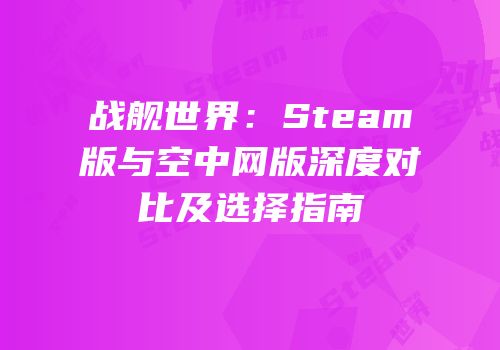 战舰世界：Steam版与空中网版深度对比及选择指南