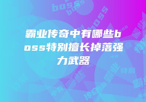 霸业传奇中有哪些boss特别擅长掉落强力武器