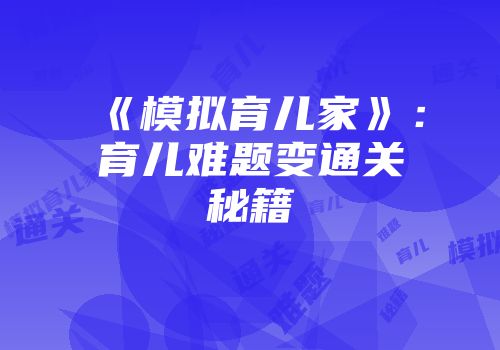 《模拟育儿家》：育儿难题变通关秘籍