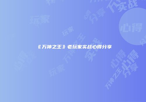 《万神之王》老玩家实战心得分享