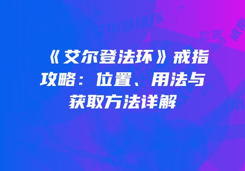 《艾尔登法环》戒指攻略：位置、用法与获取方法详解