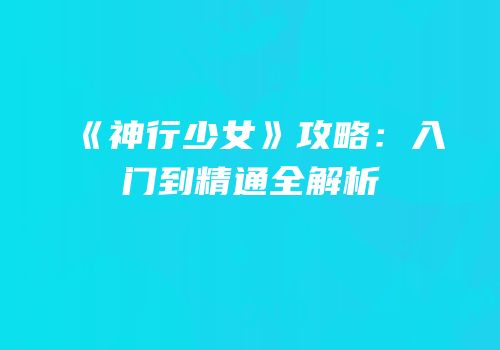 《神行少女》攻略：入门到精通全解析