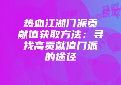 热血江湖门派贡献值获取方法：寻找高贡献值门派的途径