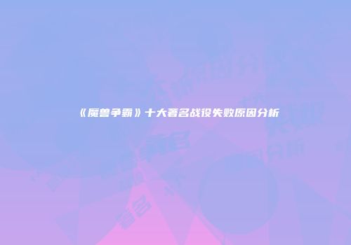 《魔兽争霸》十大著名战役失败原因分析