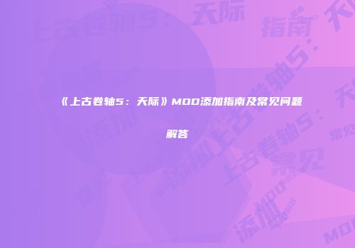 《上古卷轴5：天际》MOD添加指南及常见问题解答
