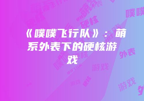 《噗噗飞行队》：萌系外表下的硬核游戏
