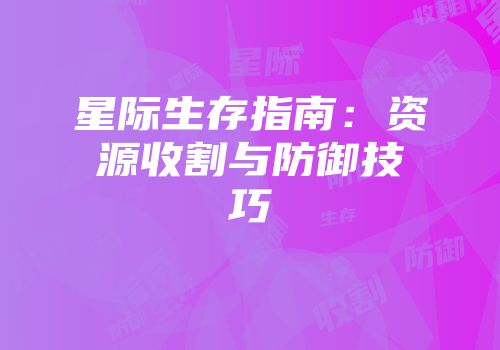 星际生存指南：资源收割与防御技巧