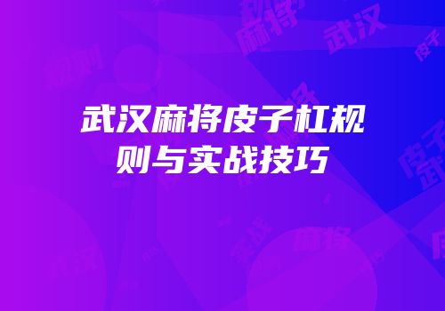 武汉麻将皮子杠规则与实战技巧