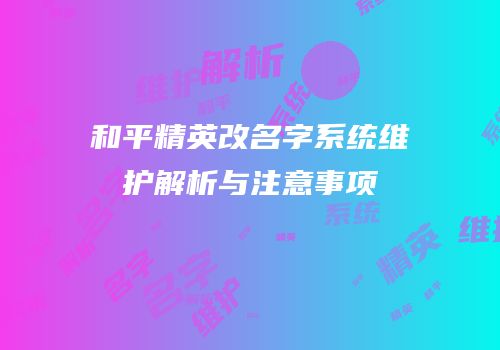 和平精英改名字系统维护解析与注意事项
