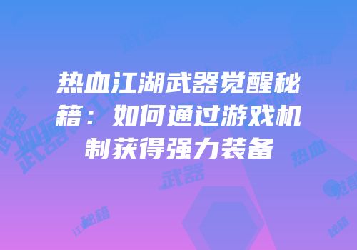热血江湖武器觉醒秘籍:如何通过游戏机制获得强力装备