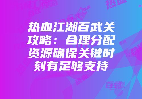 热血江湖百武关攻略:合理分配资源确保关键时刻有足够支持