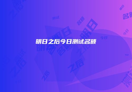 明日之后今日测试名额