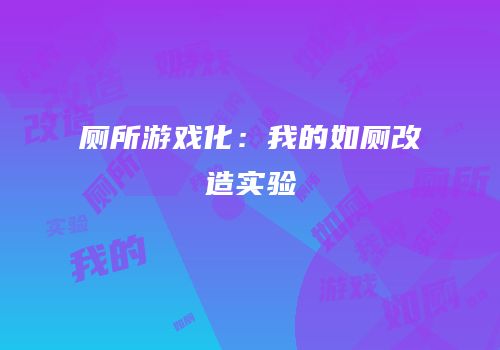 厕所游戏化：我的如厕改造实验