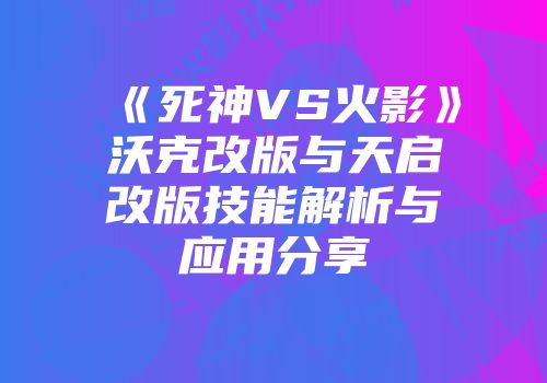 《死神VS火影》沃克改版与天启改版技能解析与应用分享